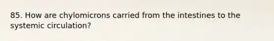 85. How are chylomicrons carried from the intestines to the systemic circulation?