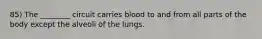 85) The ________ circuit carries blood to and from all parts of the body except the alveoli of the lungs.