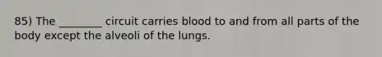 85) The ________ circuit carries blood to and from all parts of the body except the alveoli of the lungs.