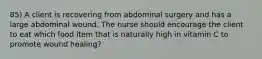 85) A client is recovering from abdominal surgery and has a large abdominal wound. The nurse should encourage the client to eat which food item that is naturally high in vitamin C to promote wound healing?