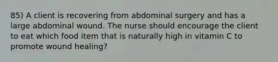 85) A client is recovering from abdominal surgery and has a large abdominal wound. The nurse should encourage the client to eat which food item that is naturally high in vitamin C to promote wound healing?