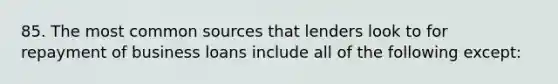 85. The most common sources that lenders look to for repayment of business loans include all of the following except: