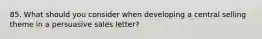 85. What should you consider when developing a central selling theme in a persuasive sales letter?