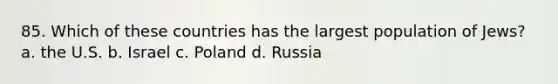 85. Which of these countries has the largest population of Jews? a. the U.S. b. Israel c. Poland d. Russia