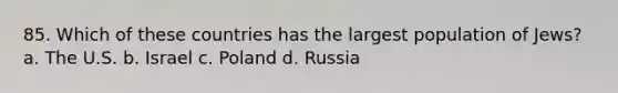 85. Which of these countries has the largest population of Jews? a. The U.S. b. Israel c. Poland d. Russia