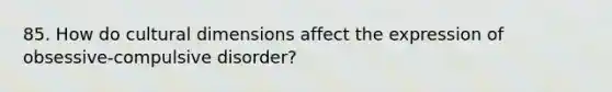 85. How do cultural dimensions affect the expression of obsessive-compulsive disorder?