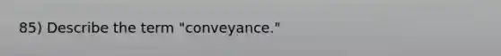 85) Describe the term "conveyance."