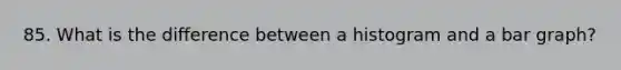 85. What is the difference between a histogram and a bar graph?
