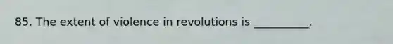 85. The extent of violence in revolutions is __________.