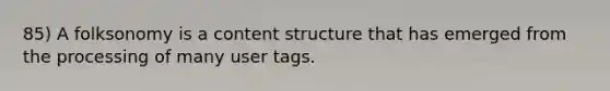 85) A folksonomy is a content structure that has emerged from the processing of many user tags.