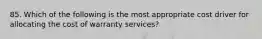 85. Which of the following is the most appropriate cost driver for allocating the cost of warranty services?