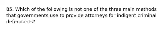 85. Which of the following is not one of the three main methods that governments use to provide attorneys for indigent criminal defendants?