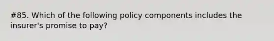 #85. Which of the following policy components includes the insurer's promise to pay?