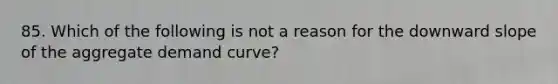 85. Which of the following is not a reason for the downward slope of the aggregate demand curve?