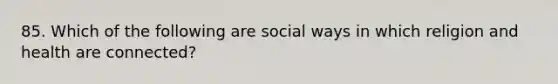 85. Which of the following are social ways in which religion and health are connected?