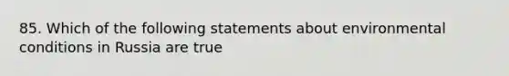 85. Which of the following statements about environmental conditions in Russia are true