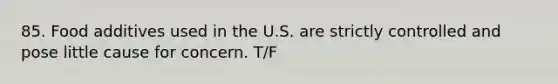 85. Food additives used in the U.S. are strictly controlled and pose little cause for concern. T/F