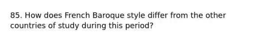 85. How does French Baroque style differ from the other countries of study during this period?