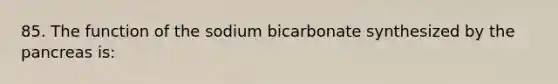 85. The function of the sodium bicarbonate synthesized by the pancreas is: