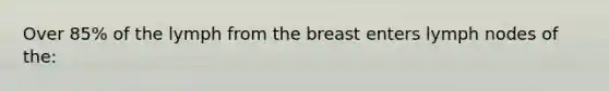 Over 85% of the lymph from the breast enters lymph nodes of the: