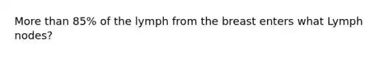 More than 85% of the lymph from the breast enters what Lymph nodes?