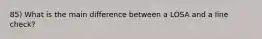 85) What is the main difference between a LOSA and a line check?