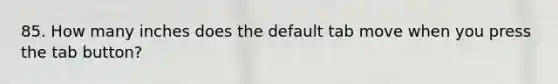 85. How many inches does the default tab move when you press the tab button?