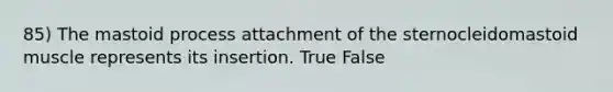 85) The mastoid process attachment of the sternocleidomastoid muscle represents its insertion. True False