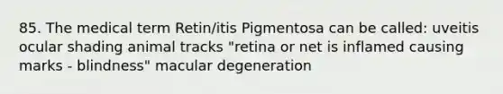 85. The medical term Retin/itis Pigmentosa can be called: uveitis ocular shading animal tracks "retina or net is inflamed causing marks - blindness" macular degeneration