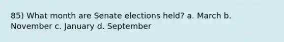 85) What month are Senate elections held? a. March b. November c. January d. September