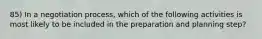 85) In a negotiation process, which of the following activities is most likely to be included in the preparation and planning step?