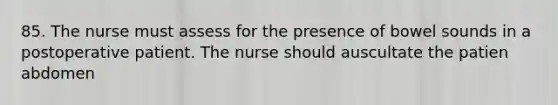 85. The nurse must assess for the presence of bowel sounds in a postoperative patient. The nurse should auscultate the patien abdomen