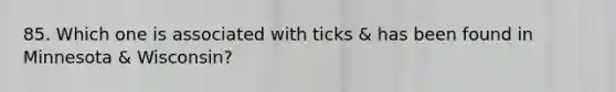 85. Which one is associated with ticks & has been found in Minnesota & Wisconsin?