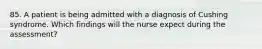 85. A patient is being admitted with a diagnosis of Cushing syndrome. Which findings will the nurse expect during the assessment?