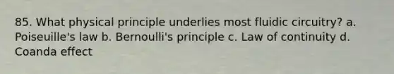 85. What physical principle underlies most fluidic circuitry? a. Poiseuille's law b. Bernoulli's principle c. Law of continuity d. Coanda effect