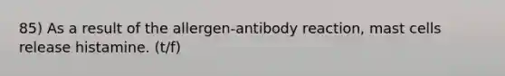 85) As a result of the allergen-antibody reaction, mast cells release histamine. (t/f)