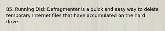 85. Running Disk Defragmenter is a quick and easy way to delete temporary Internet files that have accumulated on the hard drive.