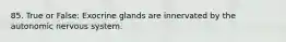 85. True or False: Exocrine glands are innervated by the autonomic nervous system.