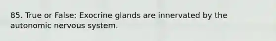 85. True or False: Exocrine glands are innervated by the autonomic nervous system.