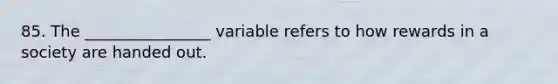 85. The ________________ variable refers to how rewards in a society are handed out.