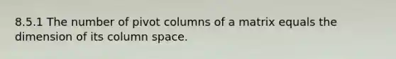 8.5.1 The number of pivot columns of a matrix equals the dimension of its column space.