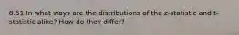 8.51 In what ways are the distributions of the z-statistic and t-statistic alike? How do they differ?