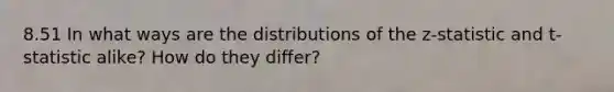 8.51 In what ways are the distributions of the z-statistic and t-statistic alike? How do they differ?