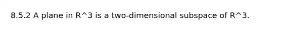 8.5.2 A plane in R^3 is a two-dimensional subspace of R^3.