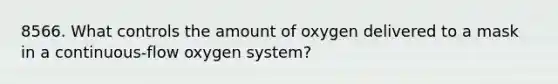 8566. What controls the amount of oxygen delivered to a mask in a continuous-flow oxygen system?