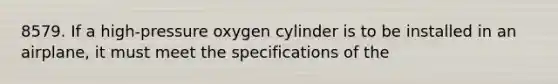 8579. If a high-pressure oxygen cylinder is to be installed in an airplane, it must meet the specifications of the