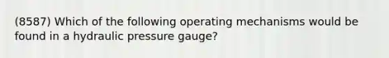 (8587) Which of the following operating mechanisms would be found in a hydraulic pressure gauge?