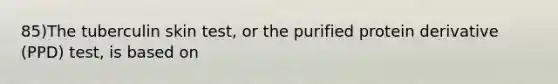 85)The tuberculin skin test, or the purified protein derivative (PPD) test, is based on