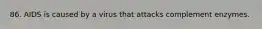 86. AIDS is caused by a virus that attacks complement enzymes.