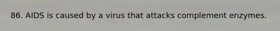 86. AIDS is caused by a virus that attacks complement enzymes.